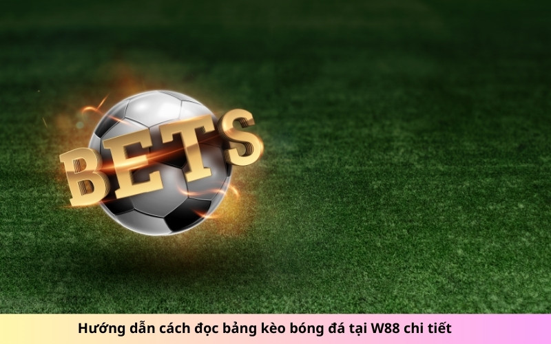 Hướng dẫn cách đọc bảng kèo bóng đá tại W88 chi tiết