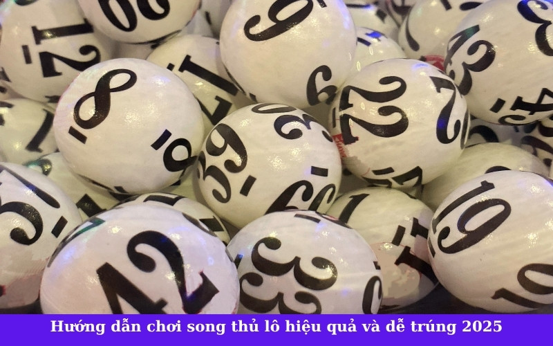 Hướng dẫn chơi song thủ lô hiệu quả và dễ trúng 2025