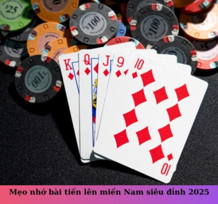 Mẹo nhớ bài tiến lên miền Nam siêu đỉnh 2025