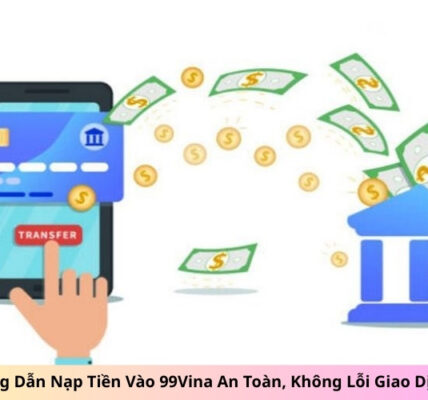 Hướng Dẫn Nạp Tiền Vào 99Vina An Toàn, Không Lỗi Giao Dịch