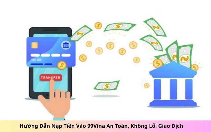 Hướng Dẫn Nạp Tiền Vào 99Vina An Toàn, Không Lỗi Giao Dịch