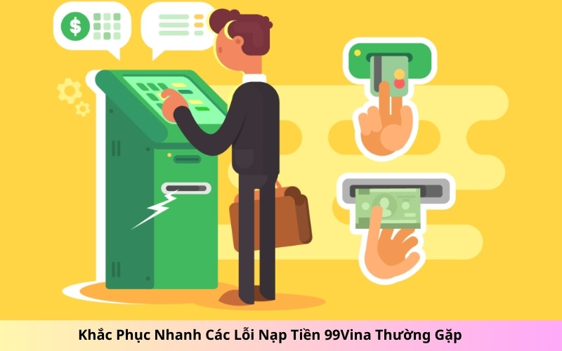 Khắc Phục Nhanh Các Lỗi Nạp Tiền 99Vina Thường Gặp